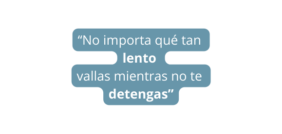 No importa qué tan lento vallas mientras no te detengas